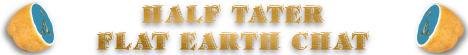 Half Tater Flat Earth Chat